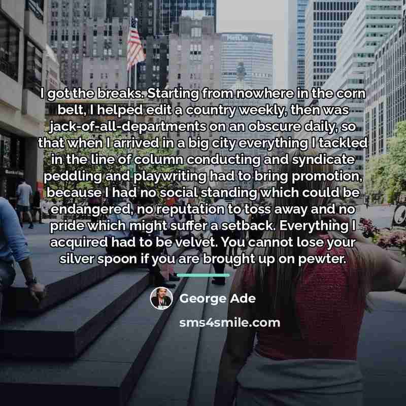 “I got the breaks. Starting from nowhere in the corn…” quote by George Ade
