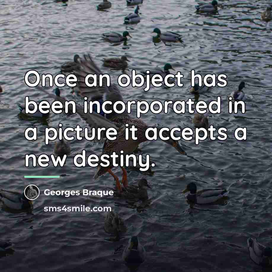 “Once an object has been incorporated in a picture it…” quote by Georges Braque