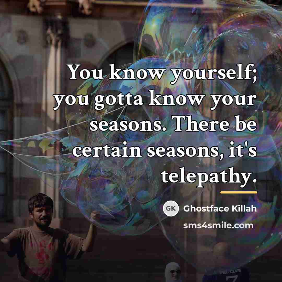 “You know yourself; you gotta know your seasons. There be…” quote by Ghostface Killah