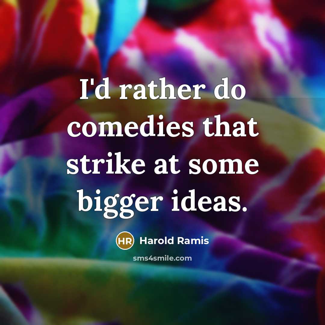 “I'd rather do comedies that strike at some bigger ideas.…” quote by Harold Ramis