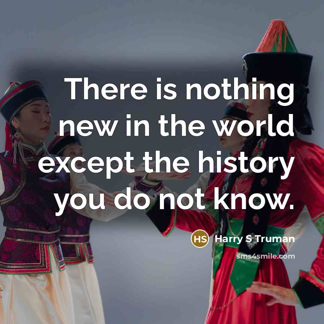 “There is nothing new in the world except the history…” quote by Harry S Truman