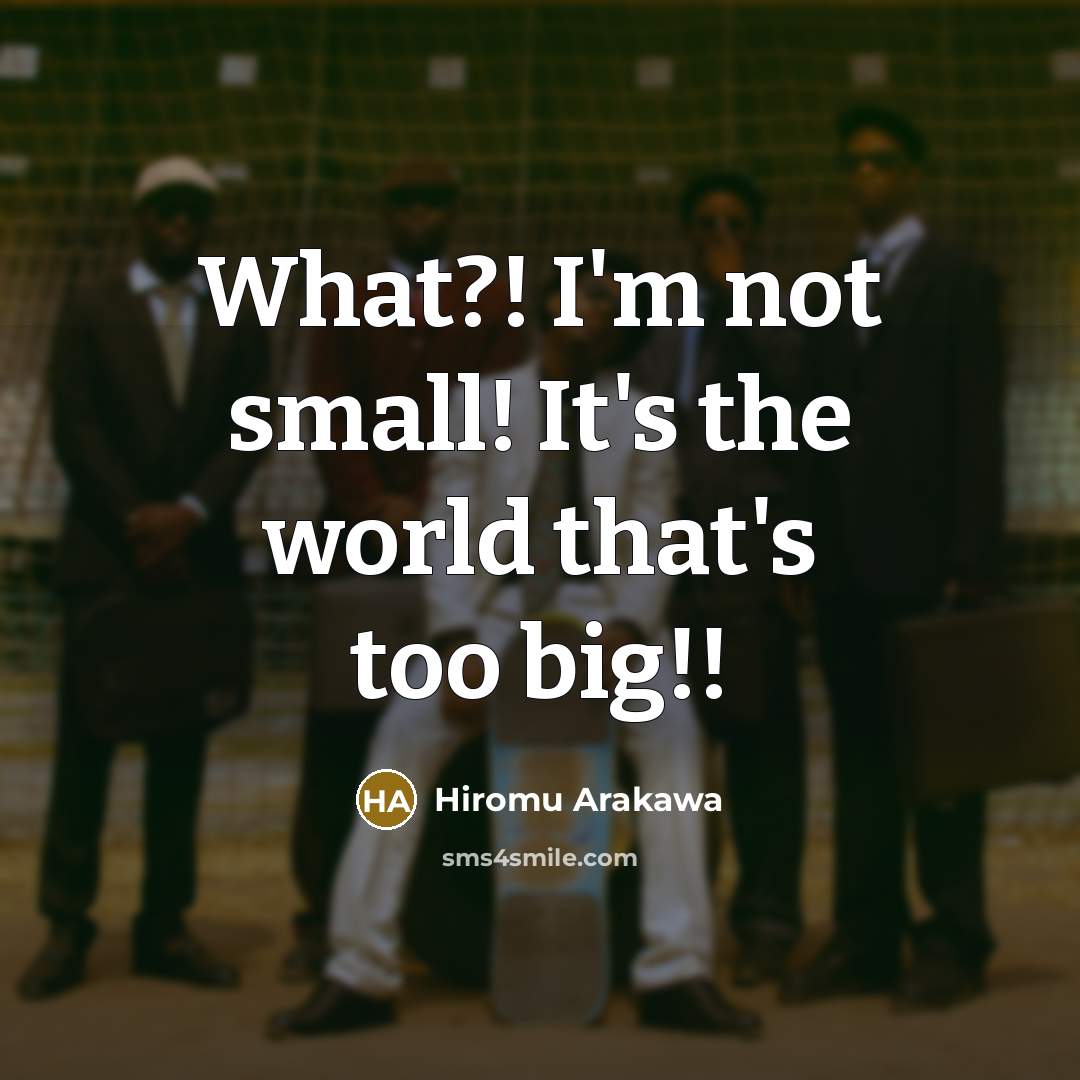 “What?! I'm not small! It's the world that's too big!!…” quote by Hiromu Arakawa