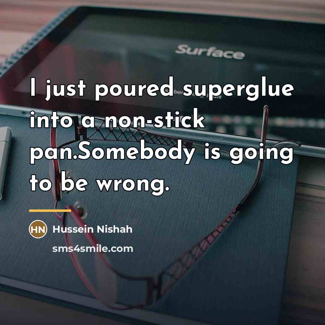 “I just poured superglue into a non-stick pan.Somebody is going…” quote by Hussein Nishah