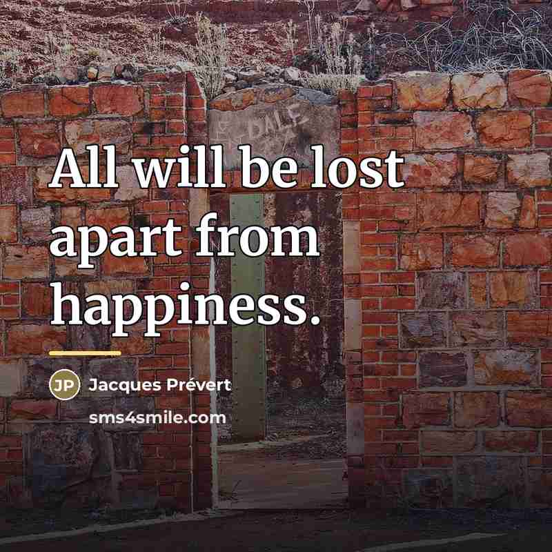 “All will be lost apart from happiness.…” quote by Jacques Prevert