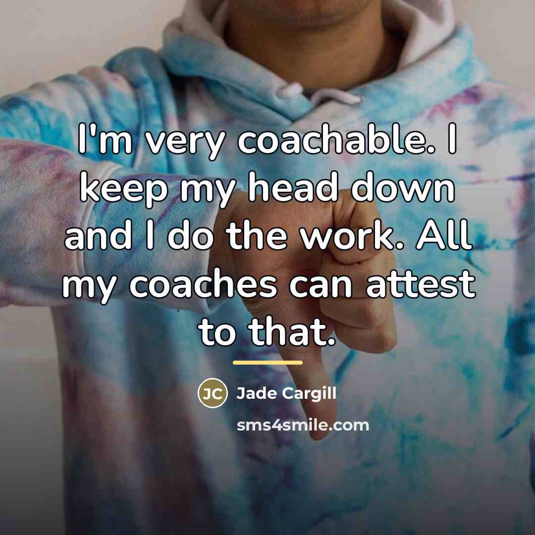 “I'm very coachable. I keep my head down and I…” quote by Jade Cargill