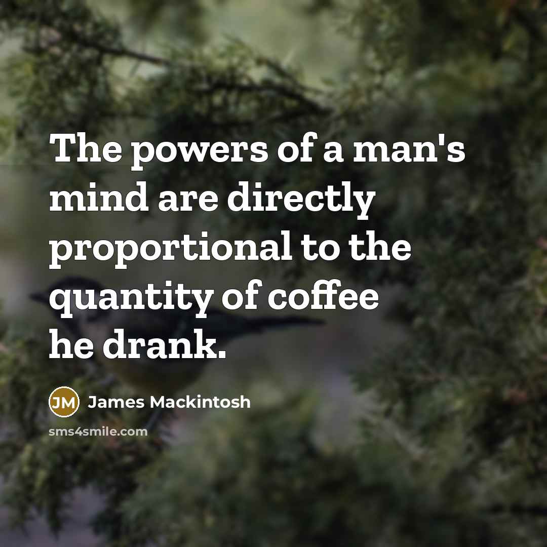 “The powers of a man's mind are directly proportional to…” quote by James Mackintosh