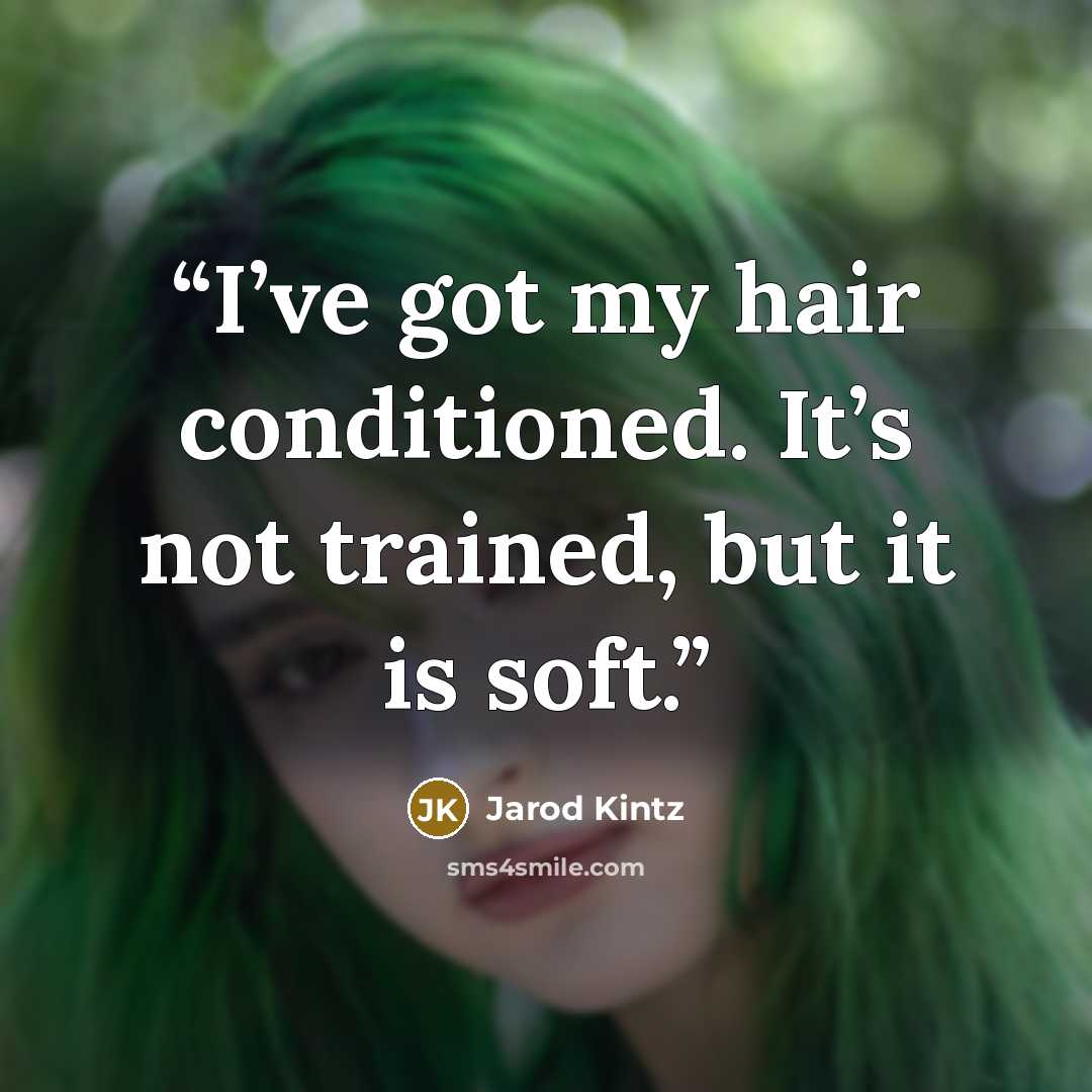“I’ve got my hair conditioned. It’s not trained, but it is soft.” quote by Jarod Kintz