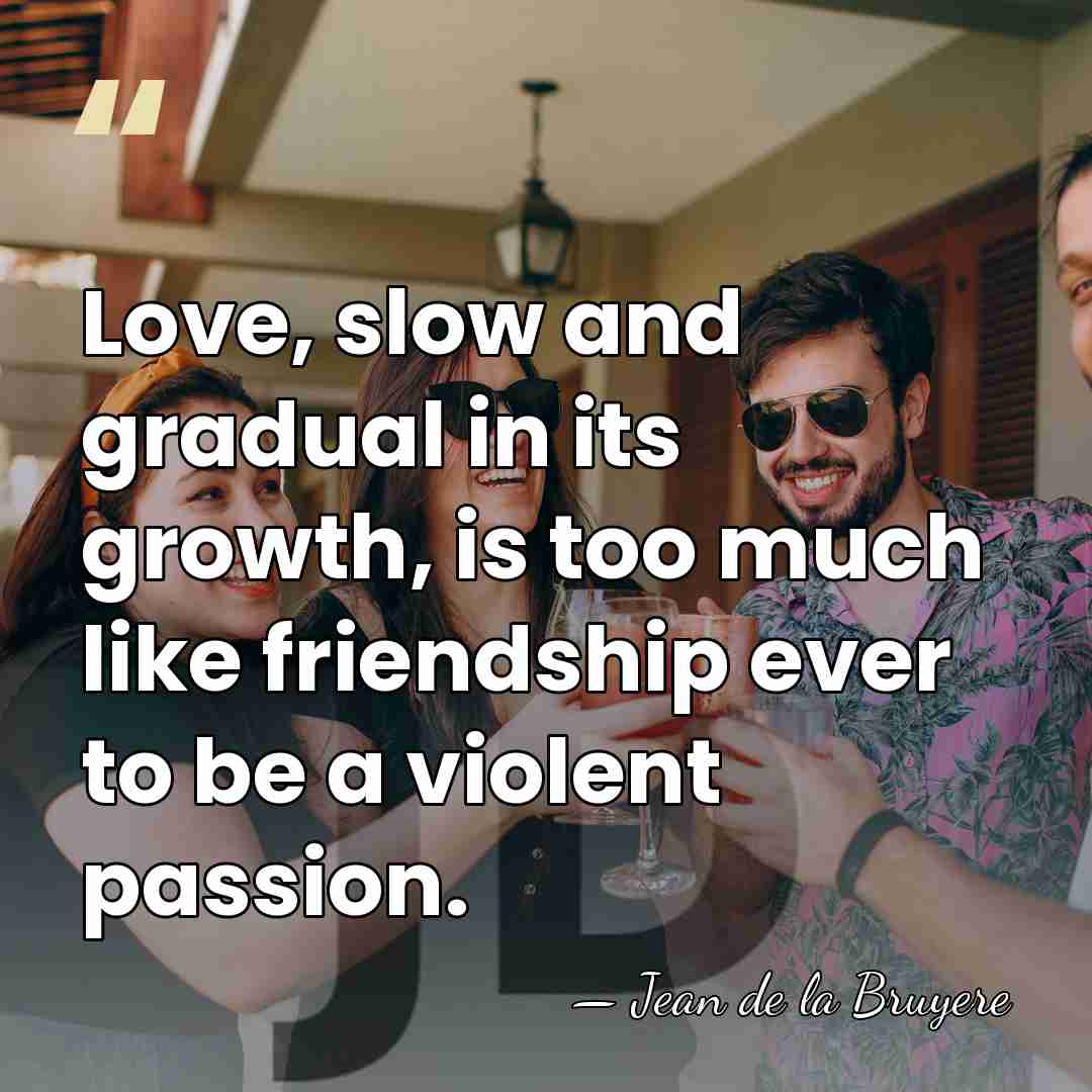 Love, slow and gradual in its growth, is too much like friendship&hellip; - Jean de la Bruyere