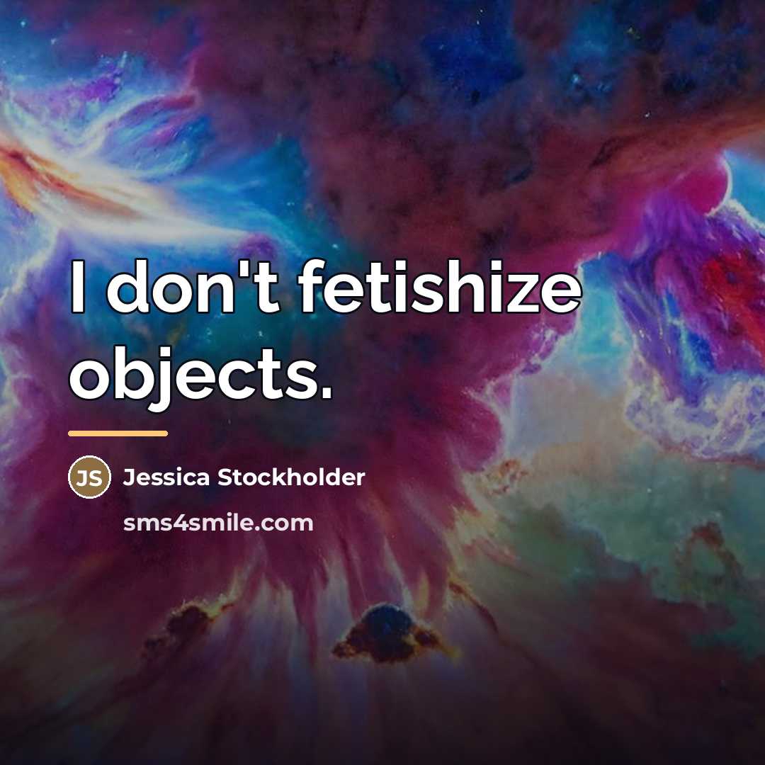 “I don't fetishize objects.…” quote by Jessica Stockholder