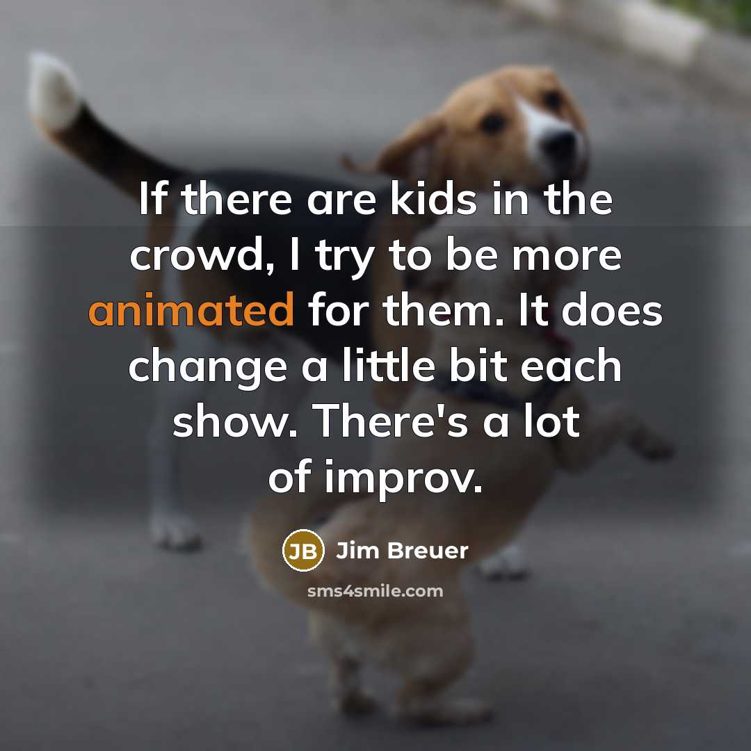 “If there are kids in the crowd, I try to be more animated for them. It does change a little bit each show. There's a lot of improv.” quote by Jim Breuer