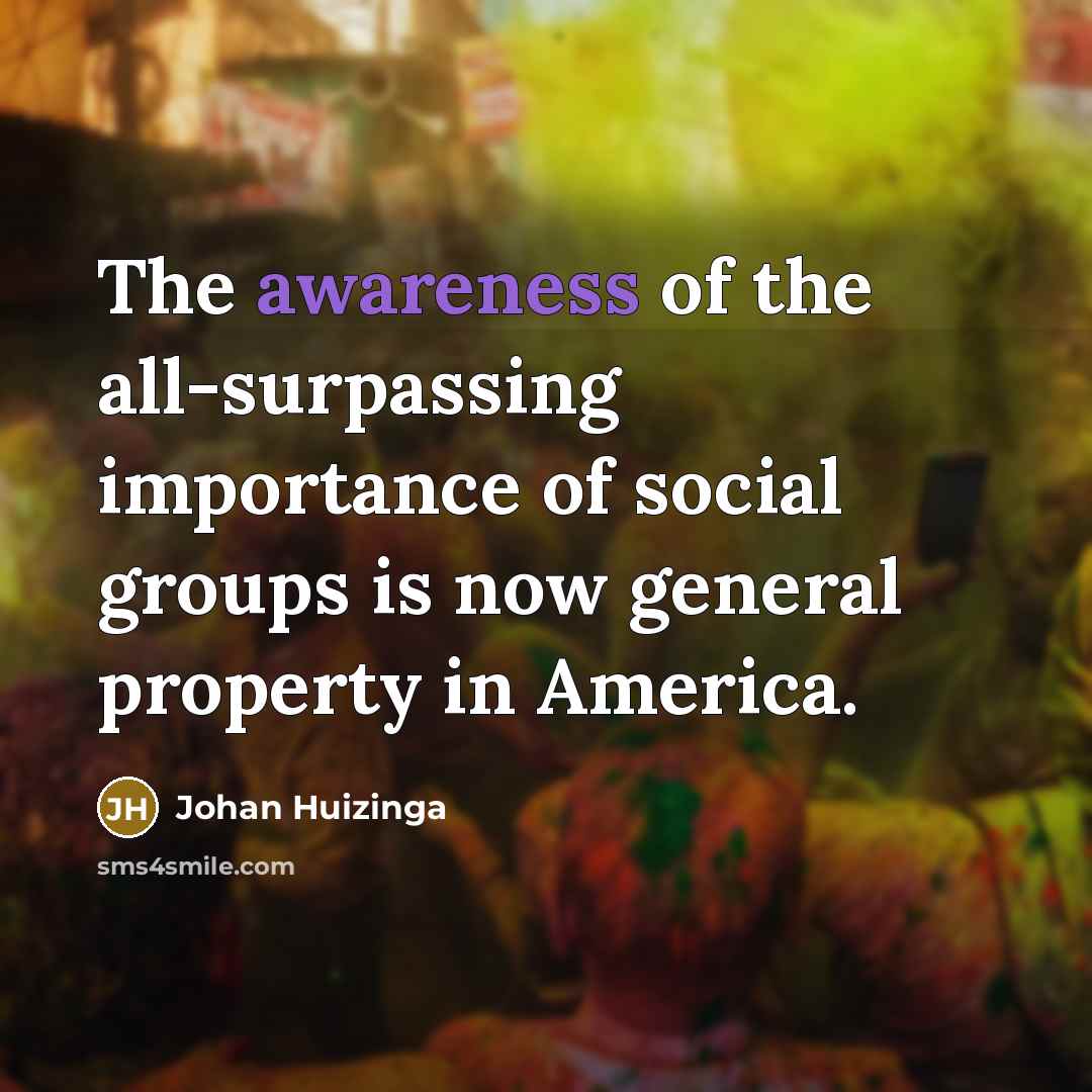 “The awareness of the all-surpassing importance of social groups is…” quote by Johan Huizinga