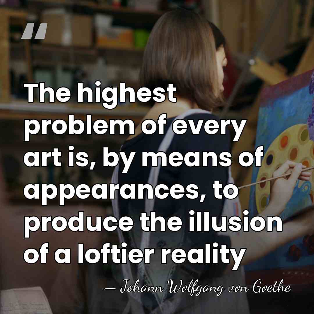 The highest problem of every art is, by means of appearances, to&hellip; - Johann Wolfgang Von Goethe