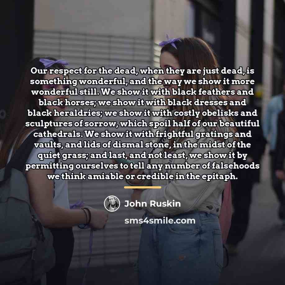 “Our respect for the dead, when they are just dead,…” quote by John Ruskin