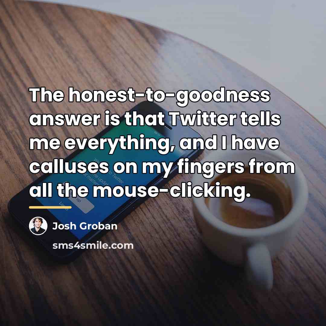 “The honest-to-goodness answer is that Twitter tells me everything, and…” quote by Josh Groban