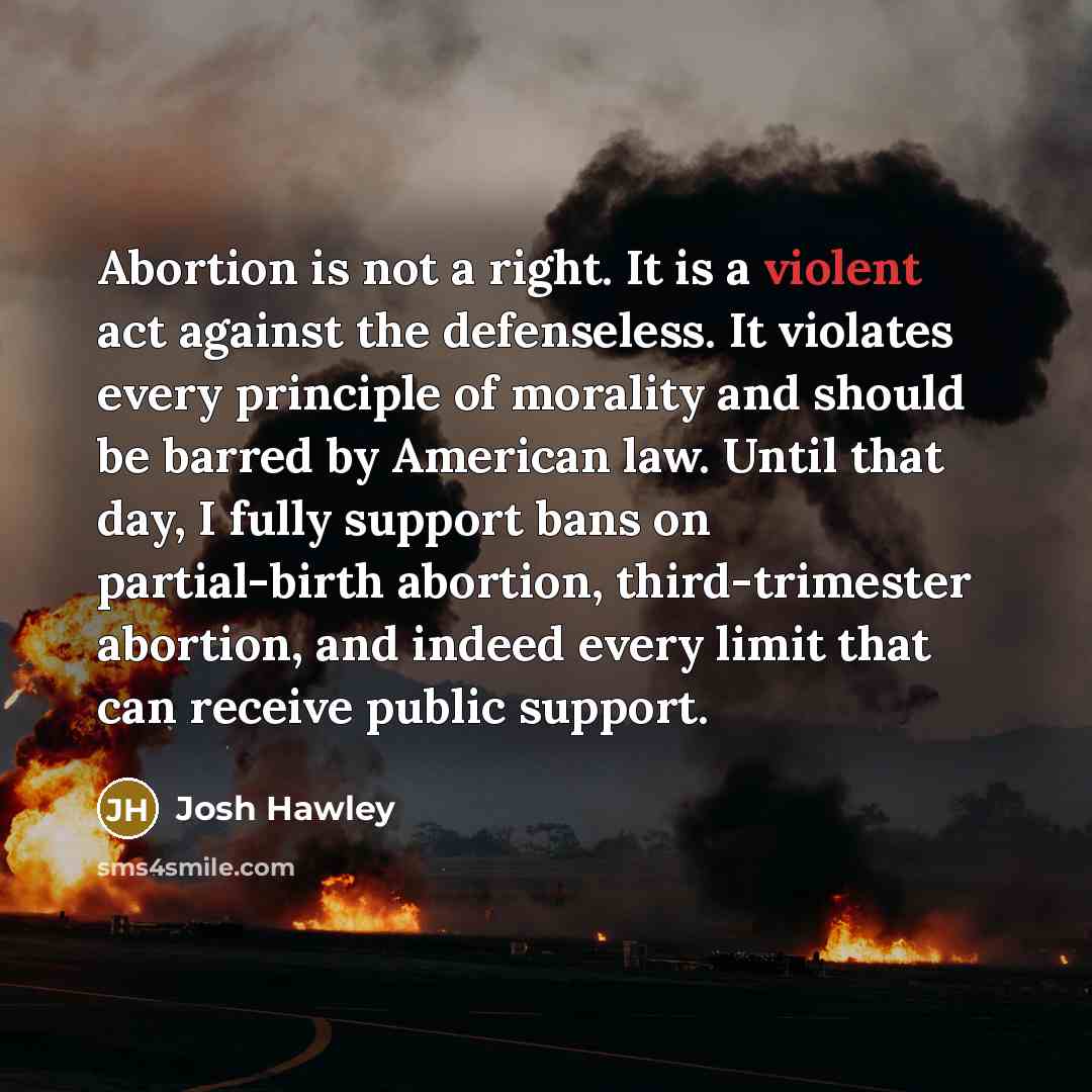 “Abortion is not a right. It is a violent act…” quote by Josh Hawley