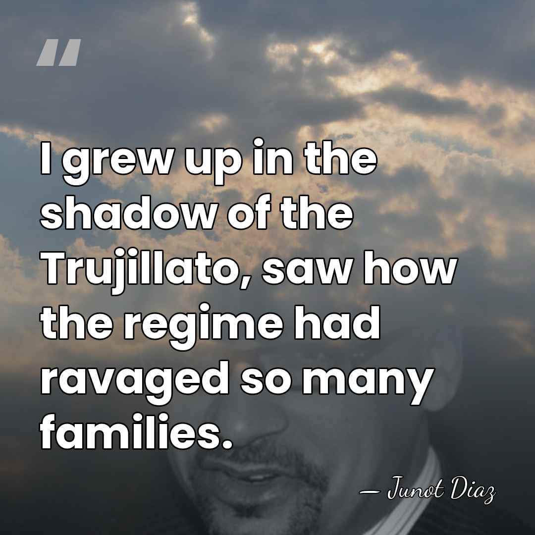 I grew up in the shadow of the Trujillato, saw how the&hellip; - Junot Diaz