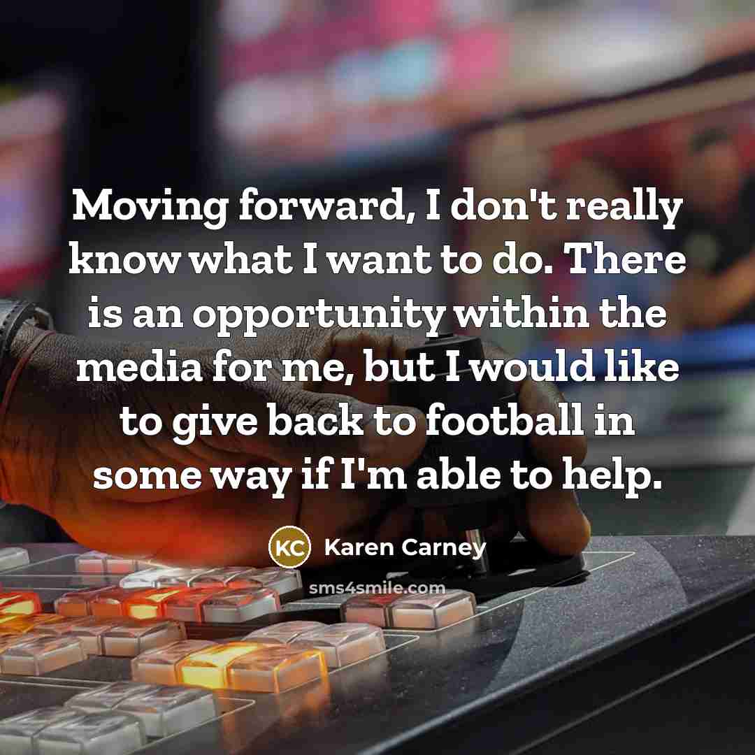 “Moving forward, I don't really know what I want to…” quote by Karen Carney