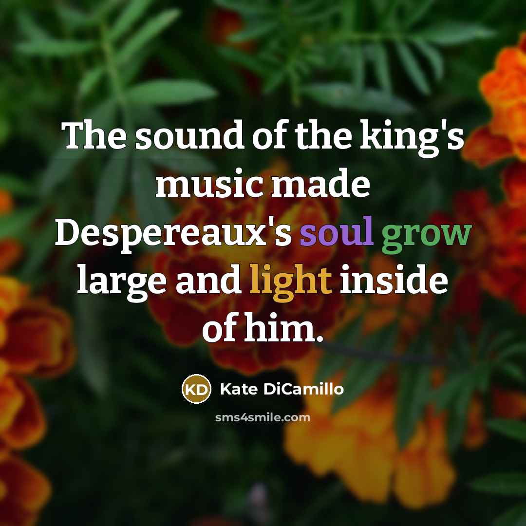 “The sound of the king's music made Despereaux's soul grow…” quote by Kate DiCamillo