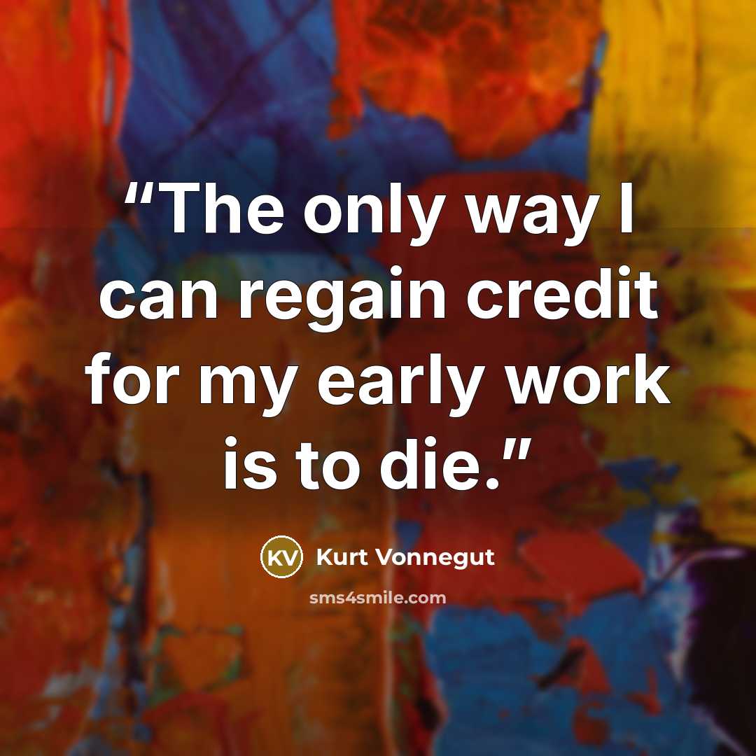 “The only way I can regain credit for my early work is to die.” quote by Kurt Vonnegut