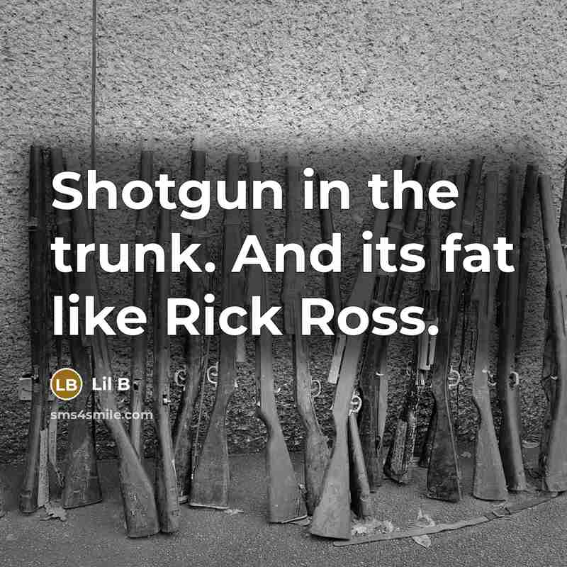 “Shotgun in the trunk. And its fat like Rick Ross.” quote by Lil B