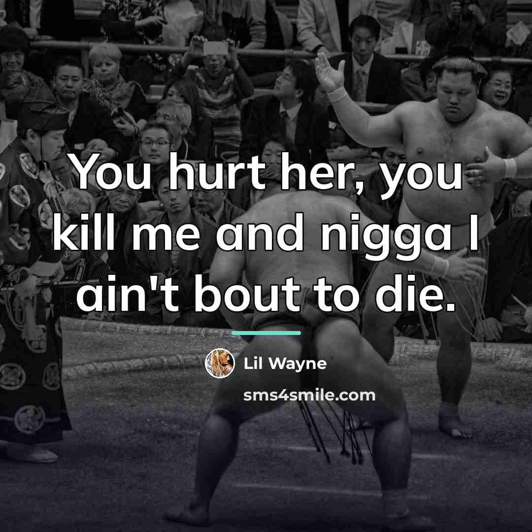“You hurt her, you kill me and nigga I ain't…” quote by Lil Wayne