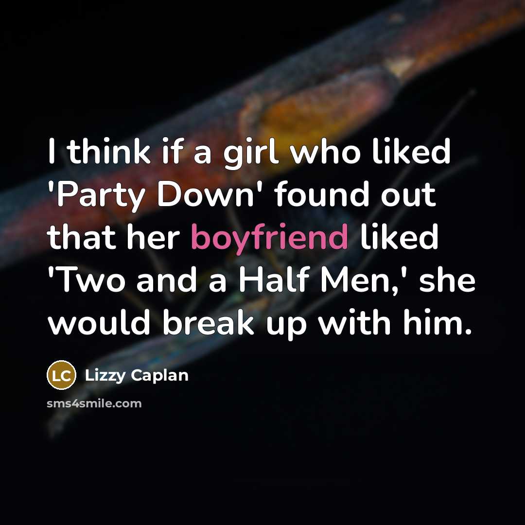 “I think if a girl who liked 'Party Down' found out that her boyfriend liked 'Two and a Half Men,' she would break up with him.” quote by Lizzy Caplan