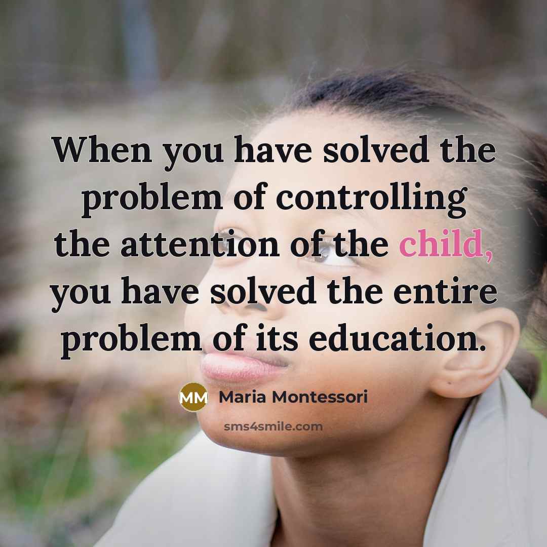 “When you have solved the problem of controlling the attention…” quote by Maria Montessori