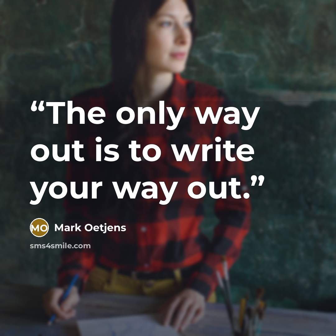 “The only way out is to write your way out.” quote by Mark Oetjens