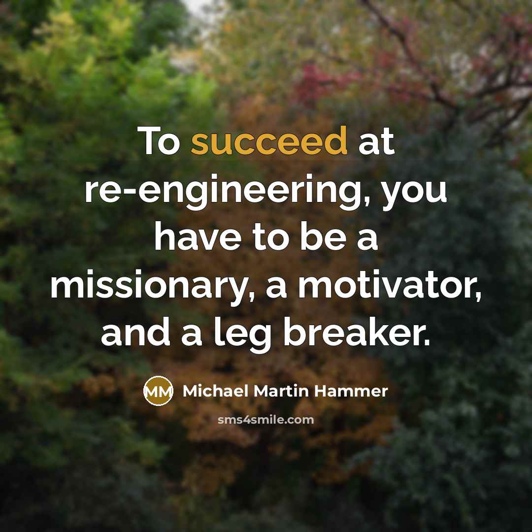 “To succeed at re-engineering, you have to be a missionary,…” quote by Michael Martin Hammer