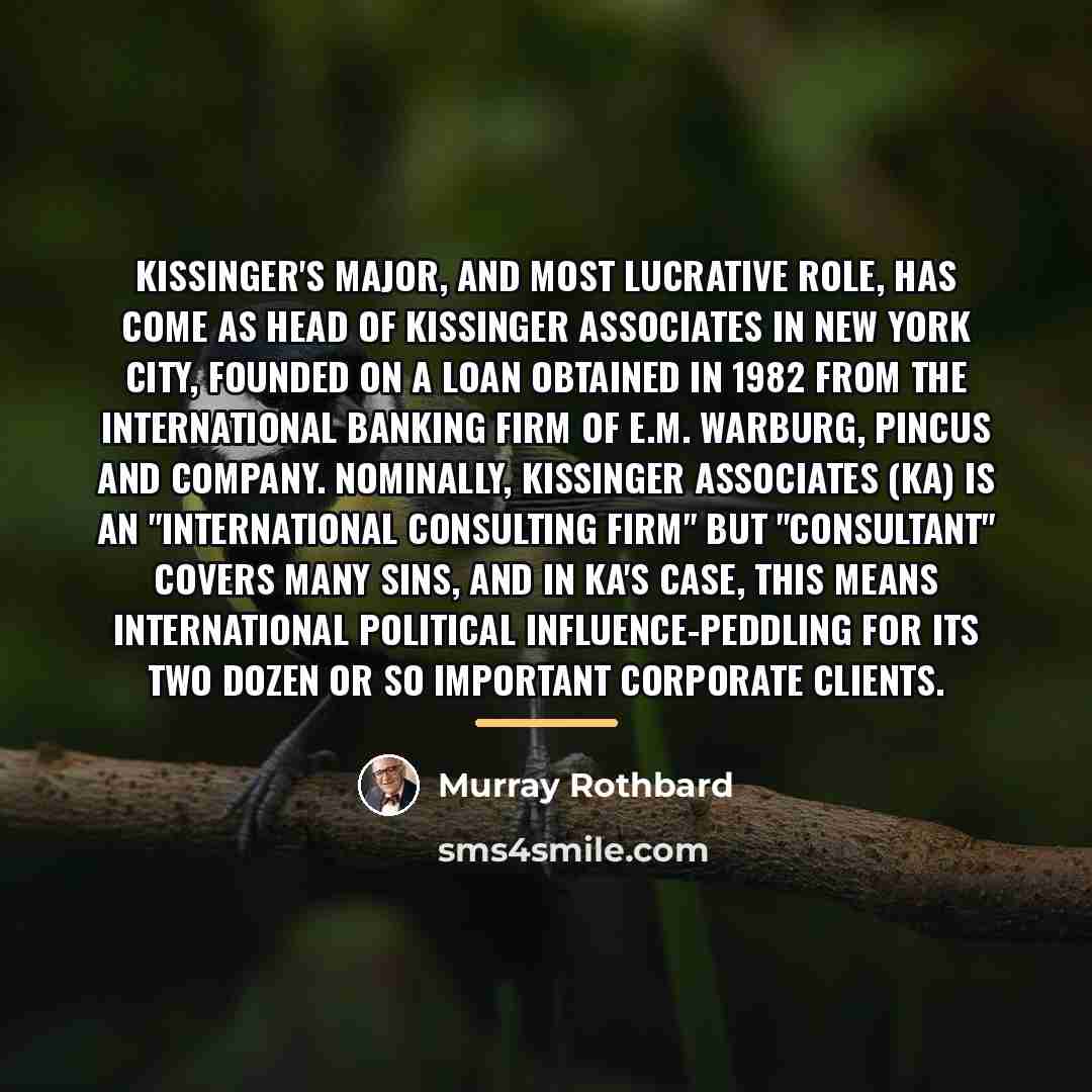 “Kissinger's major, and most lucrative role, has come as head…” quote by Murray Rothbard