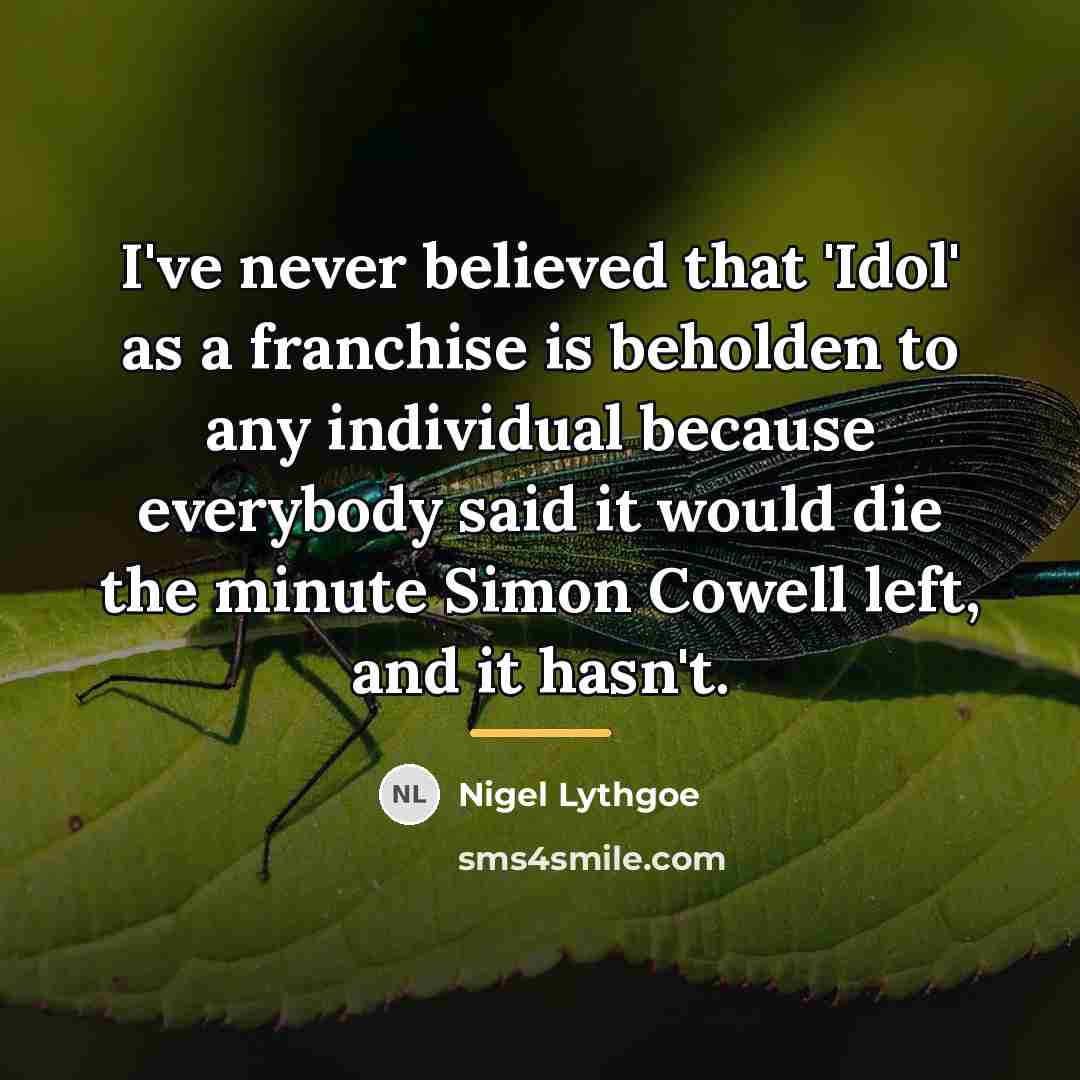 “I've never believed that 'Idol' as a franchise is beholden…” quote by Nigel Lythgoe