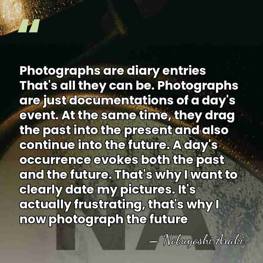 Photographs are diary entries That's all they can be. Photographs are just&hellip; - Nobuyoshi Araki