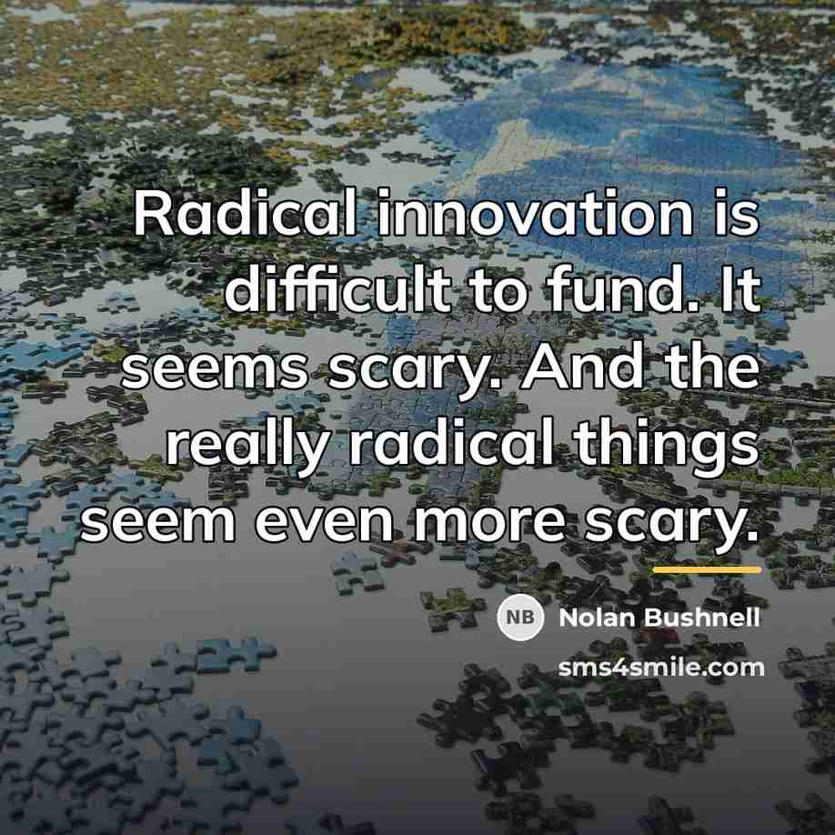 “Radical innovation is difficult to fund. It seems scary. And…” quote by Nolan Bushnell