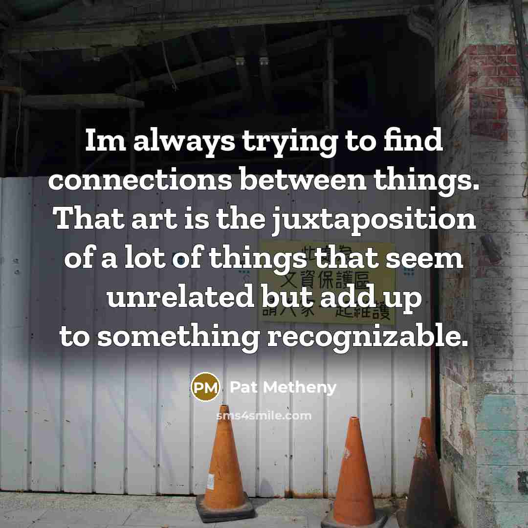 “Im always trying to find connections between things. That art…” quote by Pat Metheny