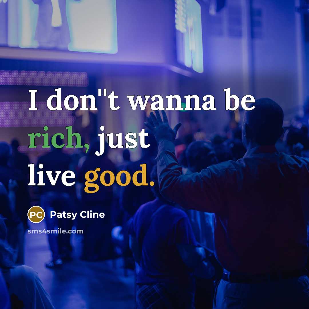 “I don''t wanna be rich, just live good.…” quote by Patsy Cline