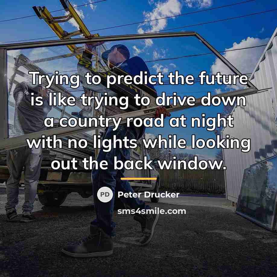 “Trying to predict the future is like trying to drive…” quote by Peter Drucker
