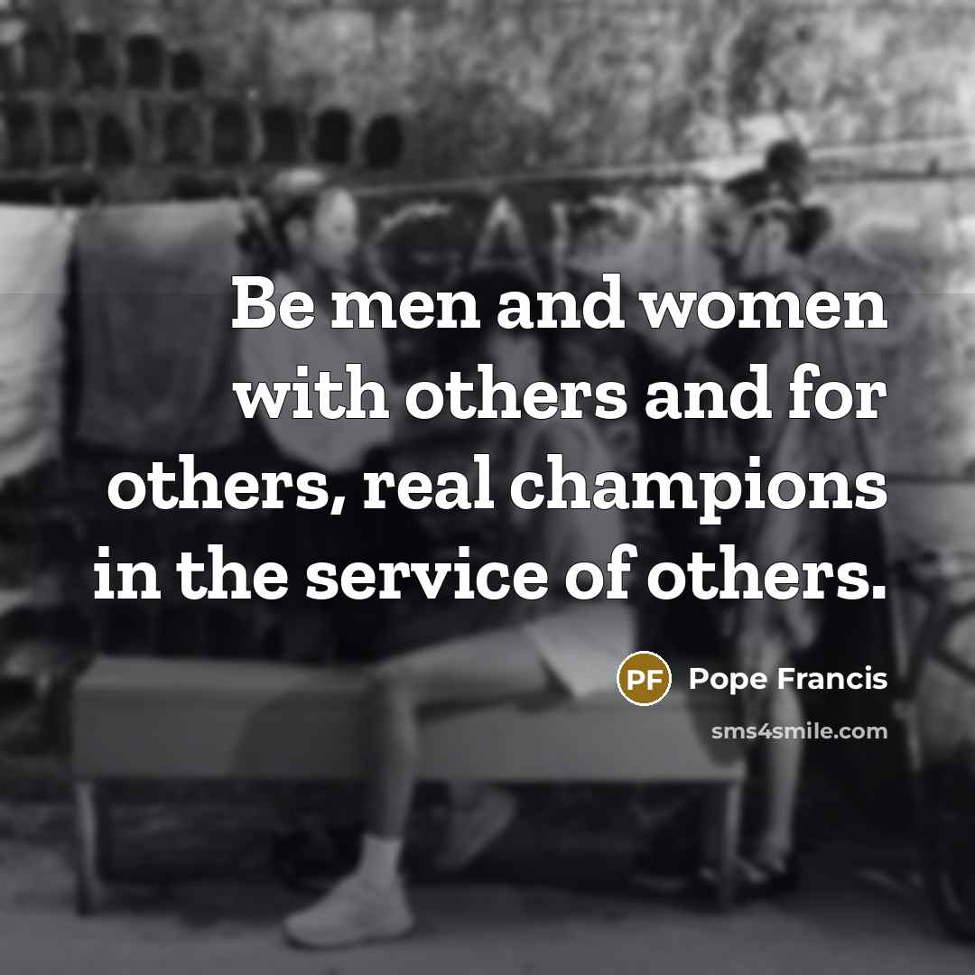 “Be men and women with others and for others, real…” quote by Pope Francis