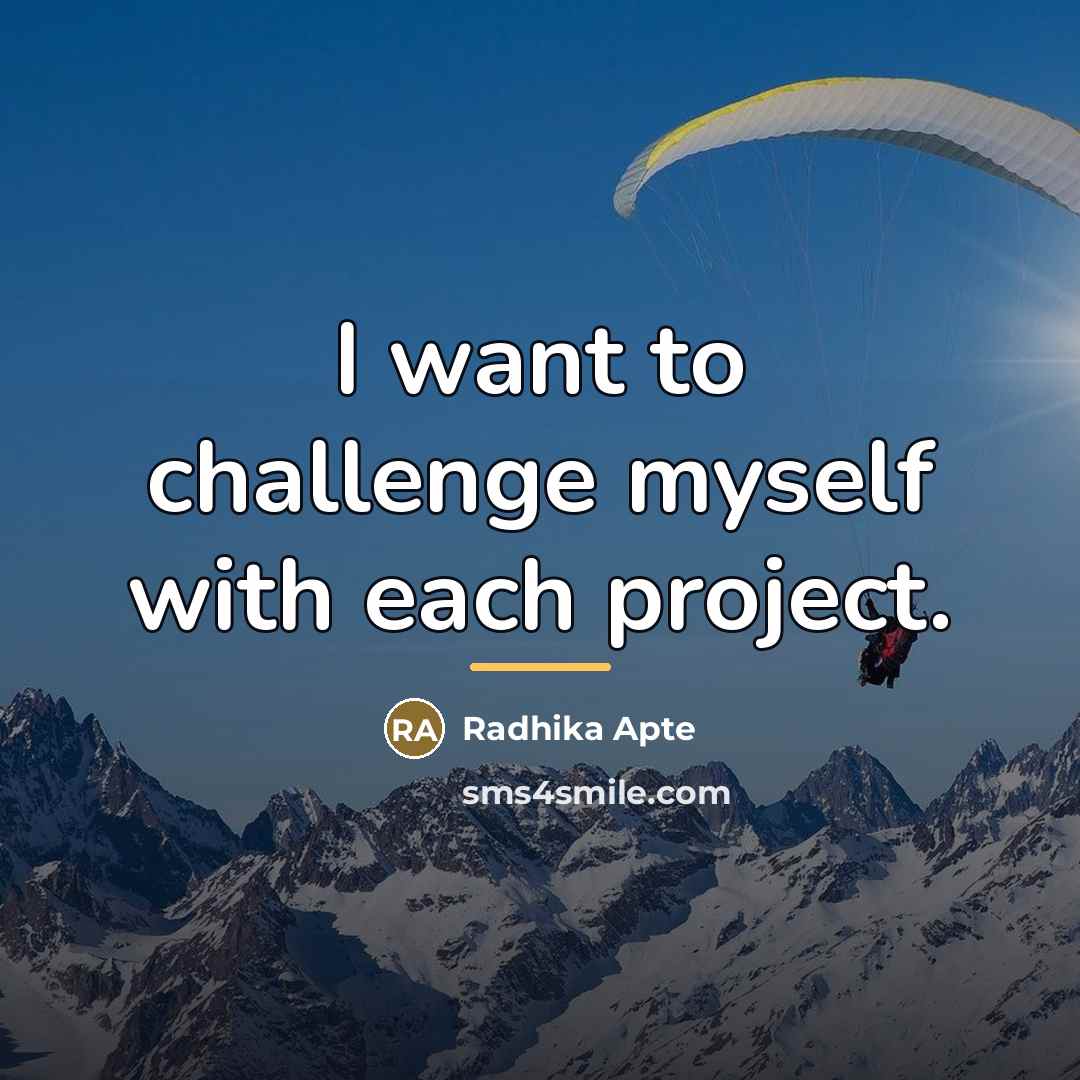“I want to challenge myself with each project.…” quote by Radhika Apte