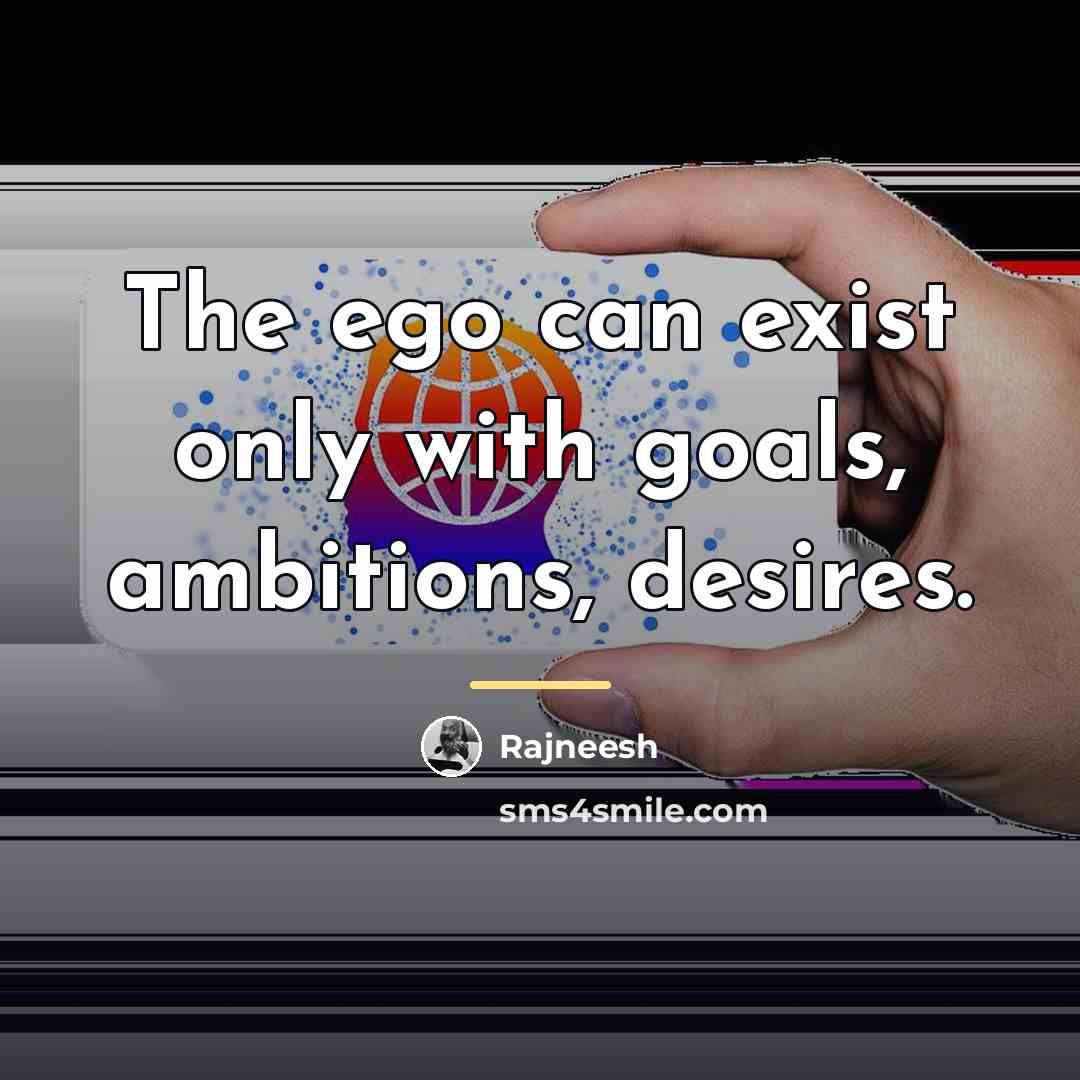 “The ego can exist only with goals, ambitions, desires.…” quote by Rajneesh