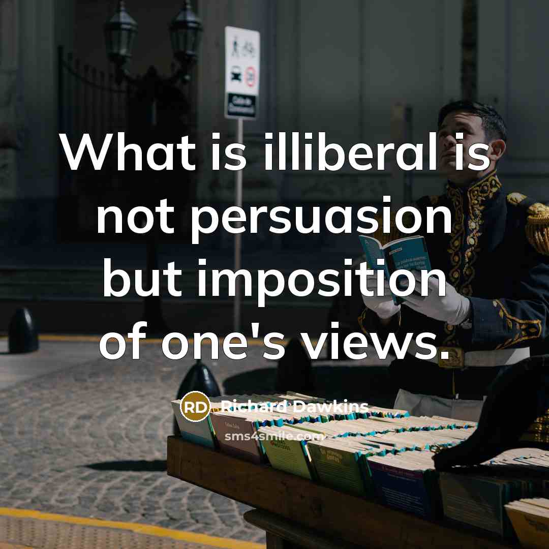 “What is illiberal is not persuasion but imposition of one's…” quote by Richard Dawkins