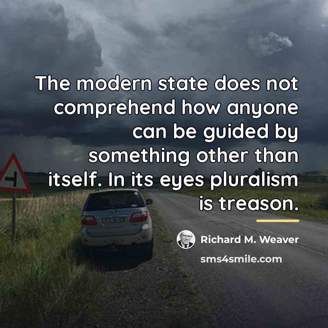 “The modern state does not comprehend how anyone can be…” quote by Richard M. Weaver