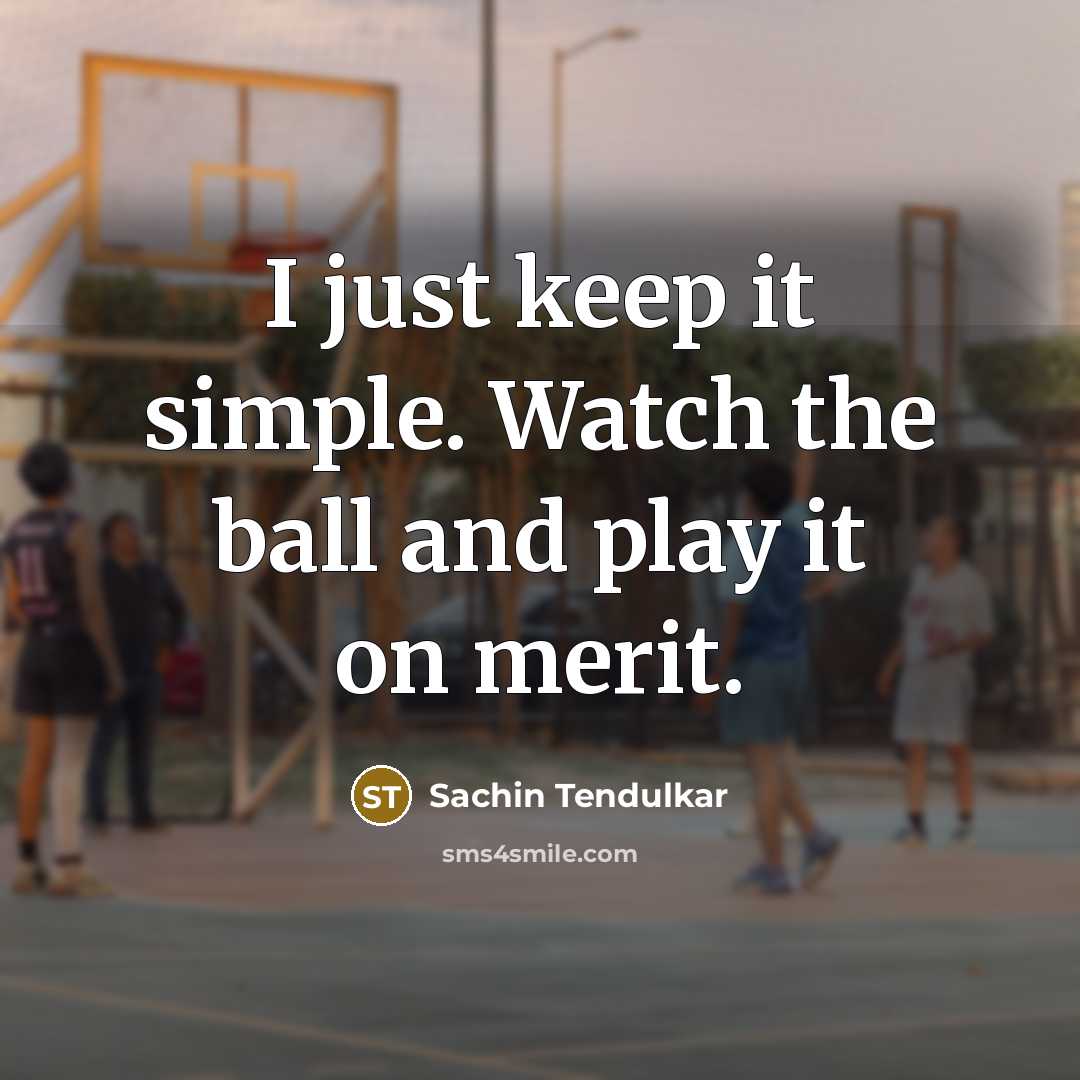 “I just keep it simple. Watch the ball and play…” quote by Sachin Tendulkar