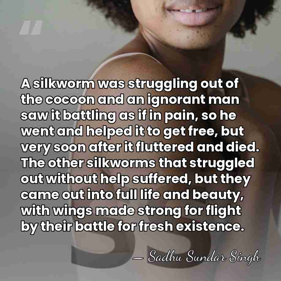A silkworm was struggling out of the cocoon and an ignorant man&hellip; - Sadhu Sundar Singh