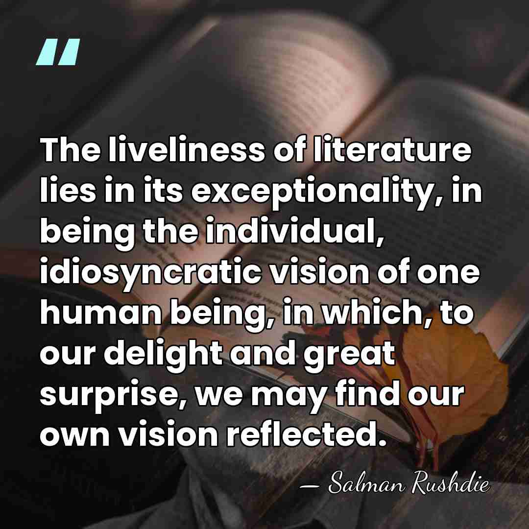 The liveliness of literature lies in its exceptionality, in being the individual,&hellip; - Salman Rushdie