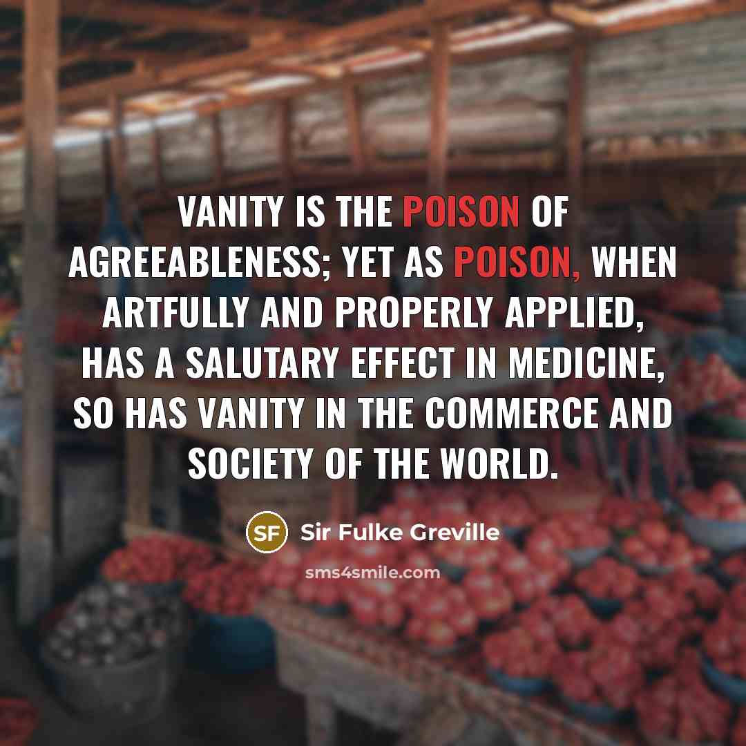 “Vanity is the poison of agreeableness; yet as poison, when…” quote by Sir Fulke Greville