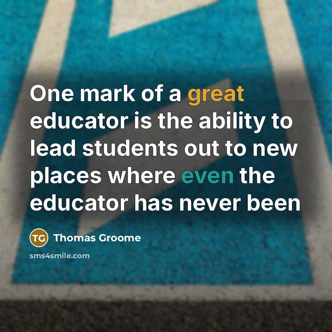“One mark of a great educator is the ability to lead students out to new places where even the educator has never been” quote by Thomas Groome