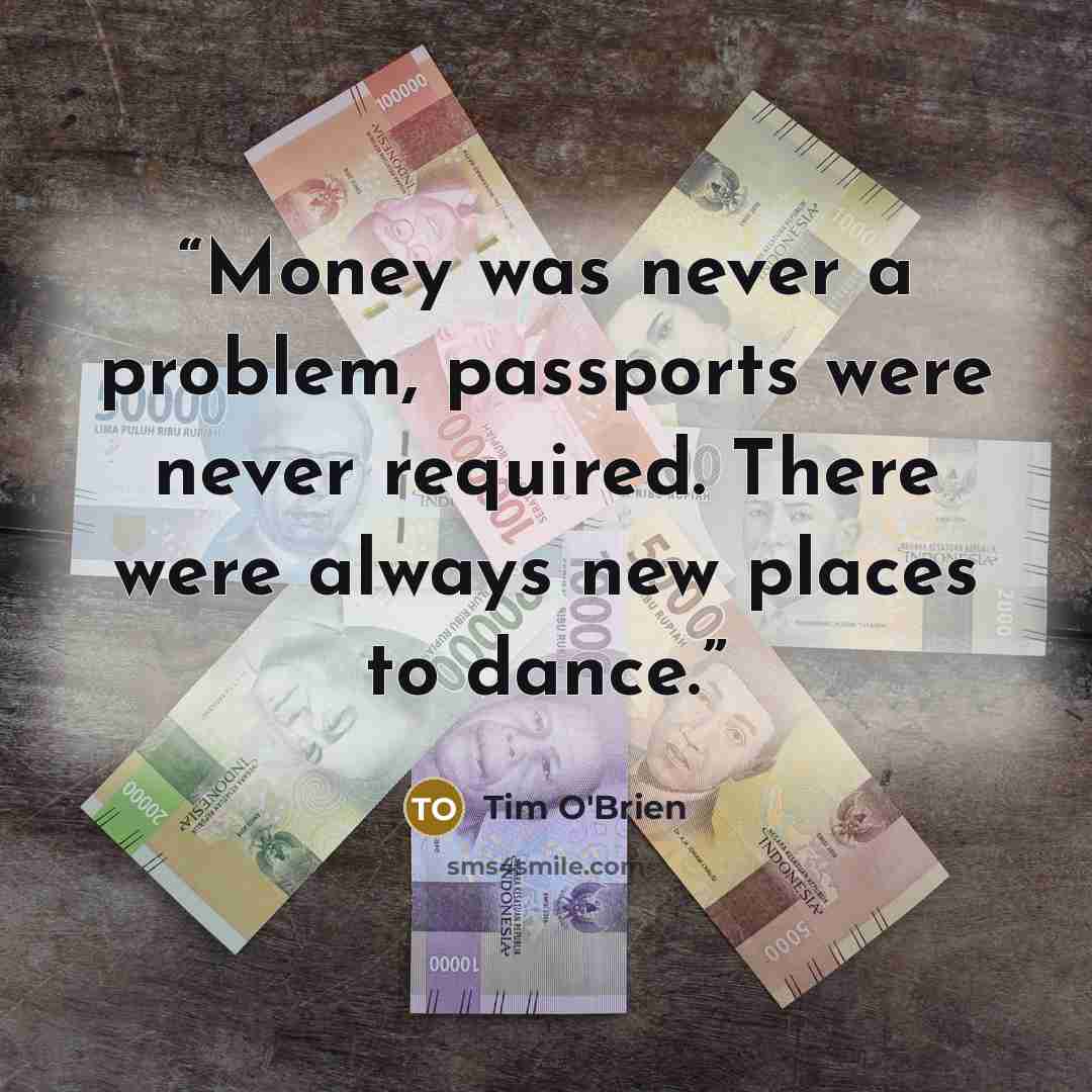 “Money was never a problem, passports were never required. There were always new places to dance.” quote by Tim O'Brien