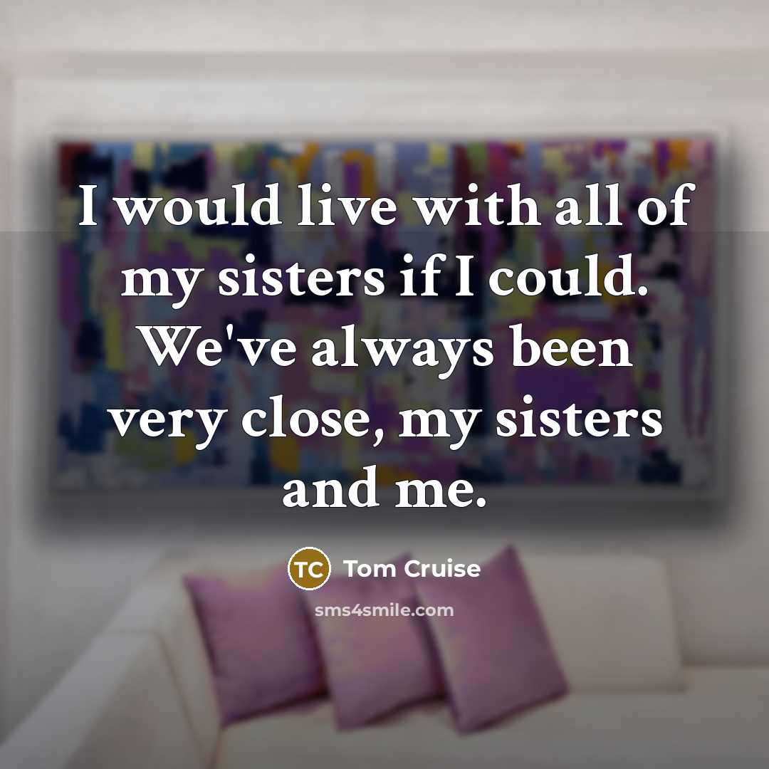 “I would live with all of my sisters if I…” quote by Tom Cruise