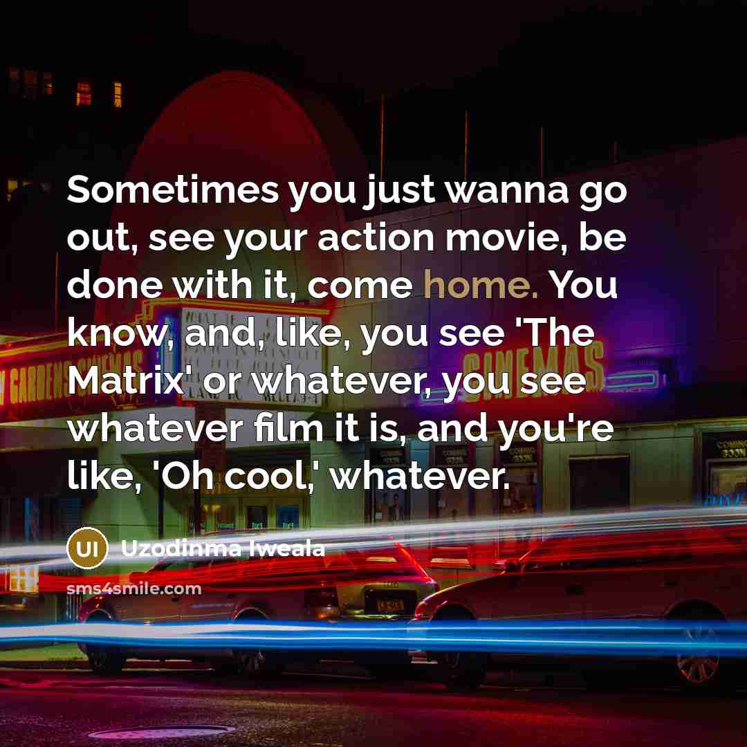 “Sometimes you just wanna go out, see your action movie,…” quote by Uzodinma Iweala