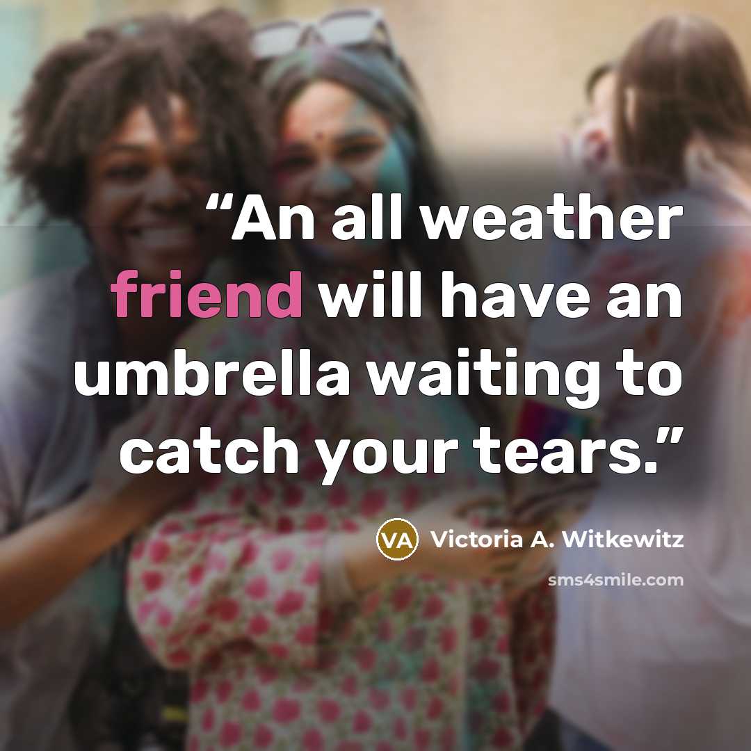 “An all weather friend will have an umbrella waiting to catch your tears.” quote by Victoria A. Witkewitz